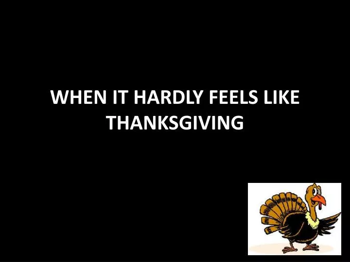 when it hardly feels like thanksgiving