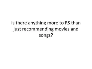 Is there anything more to RS than just recommending movies and songs?