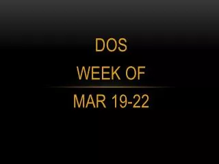 DOS WEEK OF MAR 19-22