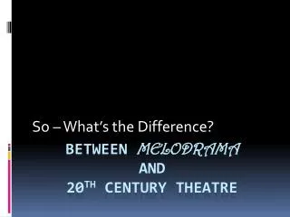 Between Melodrama and 20 th Century Theatre