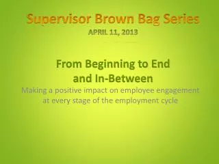 Supervisor Brown Bag Series April 11, 2013 From Beginning to End and In-Between