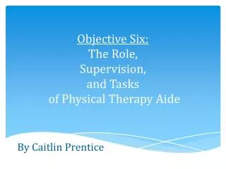 Objective Six: The Role , Supervision , and Tasks of Physical Therapy Aide