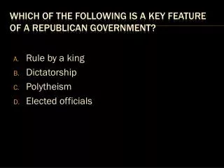 Which of the following is a key feature of a republican government?