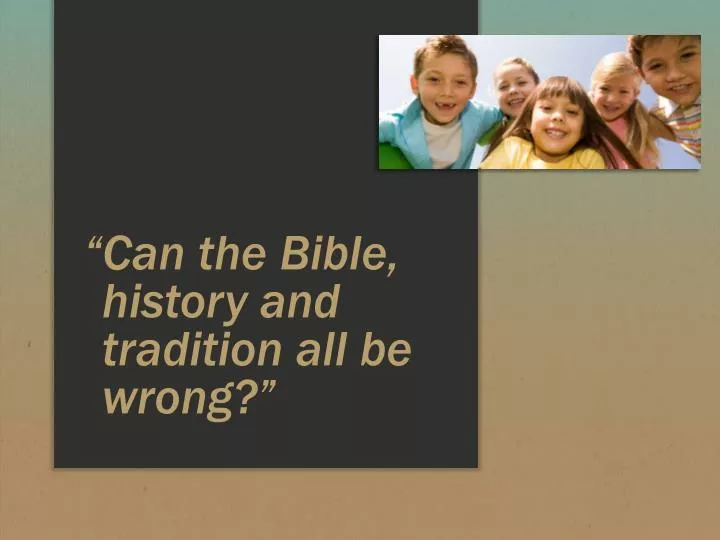 can the bible history and tradition all be wrong
