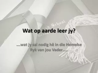 wat op aarde leer jy