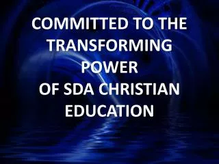 COMMITTED TO THE TRANSFORMING POWER OF SDA CHRISTIAN EDUCATION