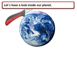 Let´s have a look inside our planet .