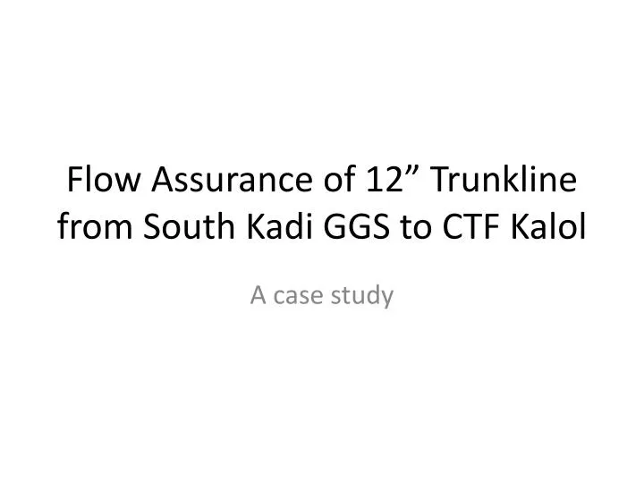 flow assurance of 12 trunkline from south kadi ggs to ctf kalol