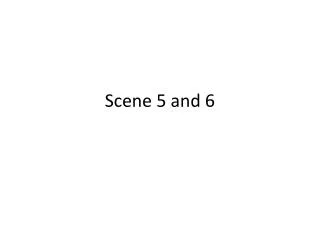 Scene 5 and 6