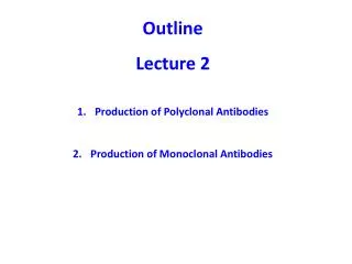 Outline Lecture 2 Production of Polyclonal Antibodies Production of Monoclonal Antibodies