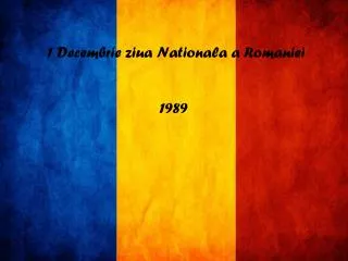 1 Decembrie ziua Nationala a Romaniei 1989