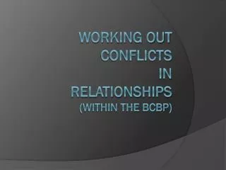 WORKING OUT CONFLICTS IN RELATIONSHIPS (WITHIN THE BCBP)