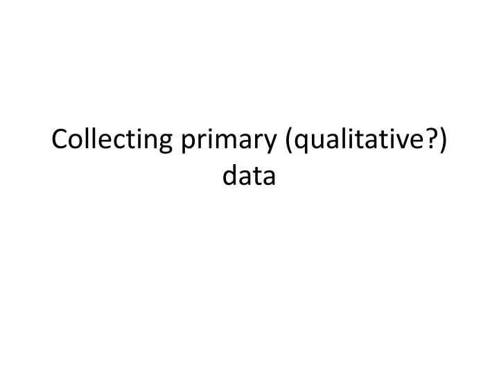 collecting primary qualitative data