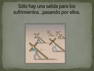 s lo hay una salida para los sufrimientos pasando por ellos