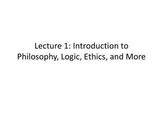 Lecture 1: Introduction to Philosophy, Logic, Ethics, and More