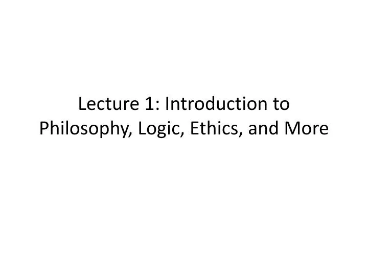 lecture 1 introduction to philosophy logic ethics and more