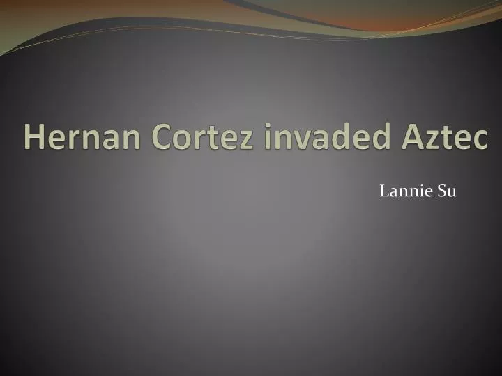 hernan cortez invaded aztec