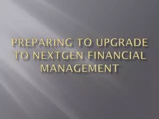 Preparing to Upgrade To NextGen Financial Management