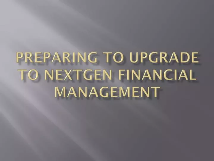 preparing to upgrade to nextgen financial management