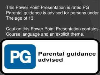 This Power Point Presentation is rated PG Parental guidance is advised for persons under