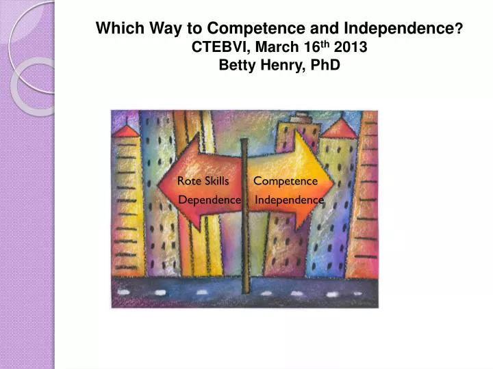 which way to competence and independence ctebvi march 16 th 2013 betty henry phd