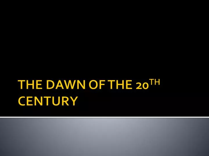 the dawn of the 20 th century