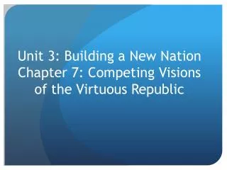 Unit 3: Building a New Nation Chapter 7: Competing Visions of the Virtuous Republic