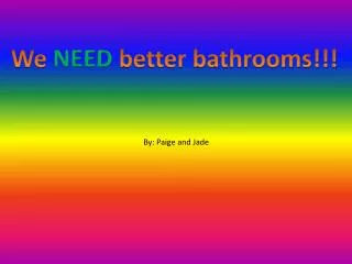 W e NEED better bathrooms!!!