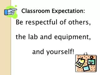 Classroom Expectation: Be respectful of others, the lab and equipment, and yourself!
