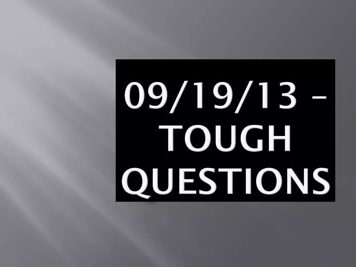 09 19 13 tough questions