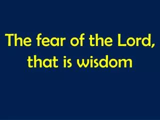The fear of the Lord, that is wisdom