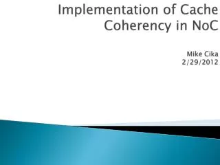 Implementation of Cache Coherency in NoC Mike Cika 2/29/2012