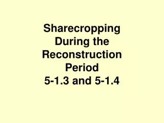 Sharecropping During the Reconstruction Period 5-1.3 and 5-1.4