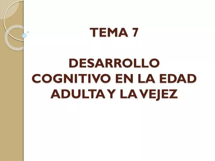 PPT TEMA 7 DESARROLLO COGNITIVO EN LA EDAD ADULTA Y LA VEJEZ