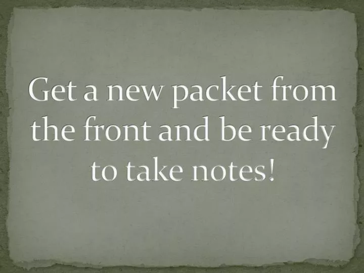 get a new packet from the front and be ready to take notes