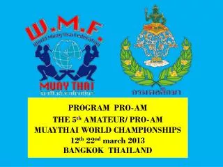 PROGRAM PRO-AM THE 5 th AMATEUR/ PRO-AM MUAYTHAI WORLD CHAMPIONSHIPS 12 th 22 nd march 2013