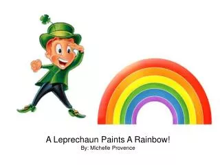 A Leprechaun Paints A Rainbow! By: Michelle Provence