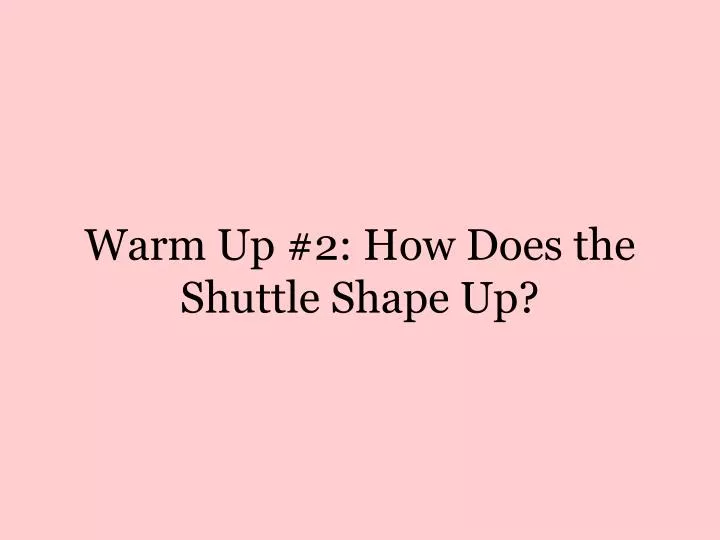 warm up 2 how does the shuttle shape up
