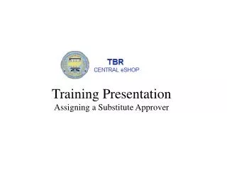 Training Presentation Assigning a S ubstitute Approver