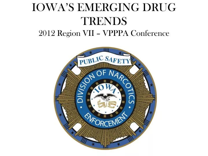 iowa s emerging drug trends 2012 region vii vpppa conference