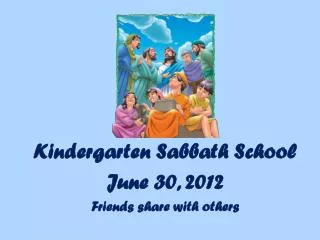 Kindergarten Sabbath School June 30, 2012 Friends share with others