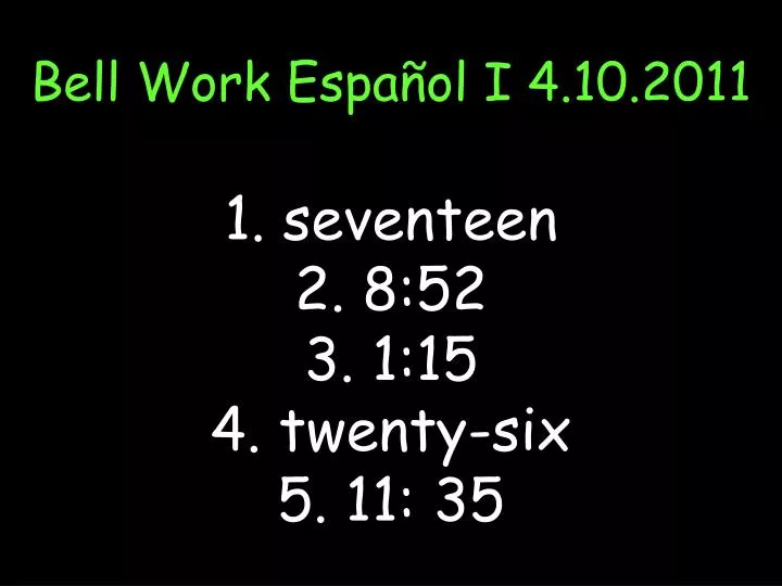 bell work espa ol i 4 10 2011 1 seventeen 2 8 52 3 1 15 4 twenty six 5 11 35