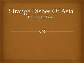Strange Dishes Of Asia By: Logan Traut
