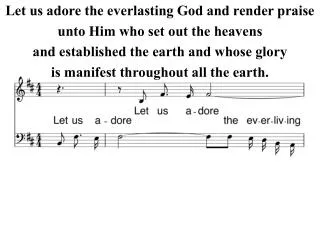 Let us adore the everlasting God and render praise unto Him who set out the heavens