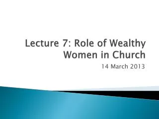 Lecture 7: Role of Wealthy Women in Church