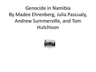 Genocide in Namibia By Madee Ehrenberg, Julia Pascualy , Andrew Summerville, and Tom Hutchison
