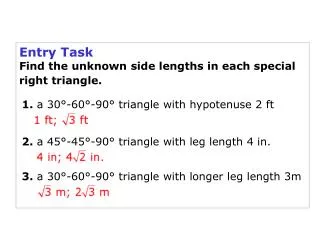 Entry Task Find the unknown side lengths in each special right triangle.
