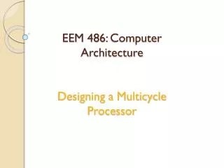 EEM 486 : Computer Architecture Designing a Multicycle Processor