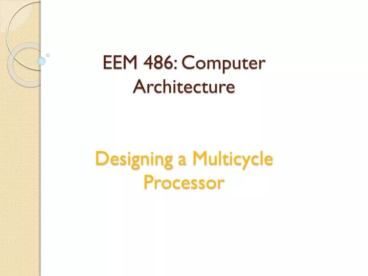 eem 486 computer architecture designing a multicycle processor