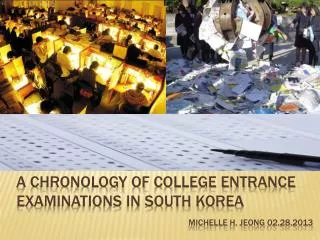 A CHRONOLOGY of COLLEGE ENTRANCE EXAMINATIONS IN SOUTH KOREA michelle H. Jeong 02.28.2013
